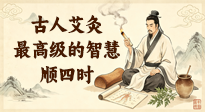 【艾灸养生】古人艾灸最高级的智慧：顺四时！春夏秋冬灸法完全不一样！